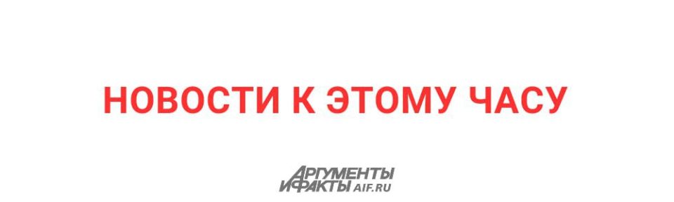 АиФ собрал главные новости к этому часу